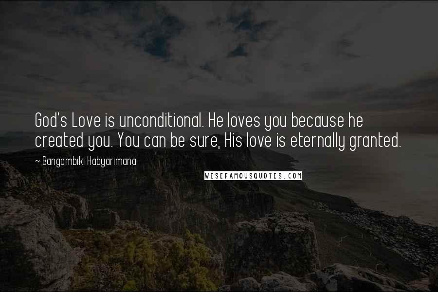 Bangambiki Habyarimana Quotes: God's Love is unconditional. He loves you because he created you. You can be sure, His love is eternally granted.