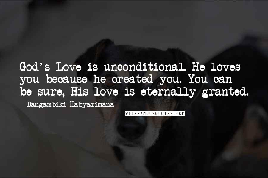 Bangambiki Habyarimana Quotes: God's Love is unconditional. He loves you because he created you. You can be sure, His love is eternally granted.