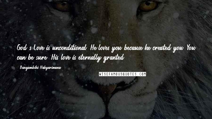 Bangambiki Habyarimana Quotes: God's Love is unconditional. He loves you because he created you. You can be sure, His love is eternally granted.