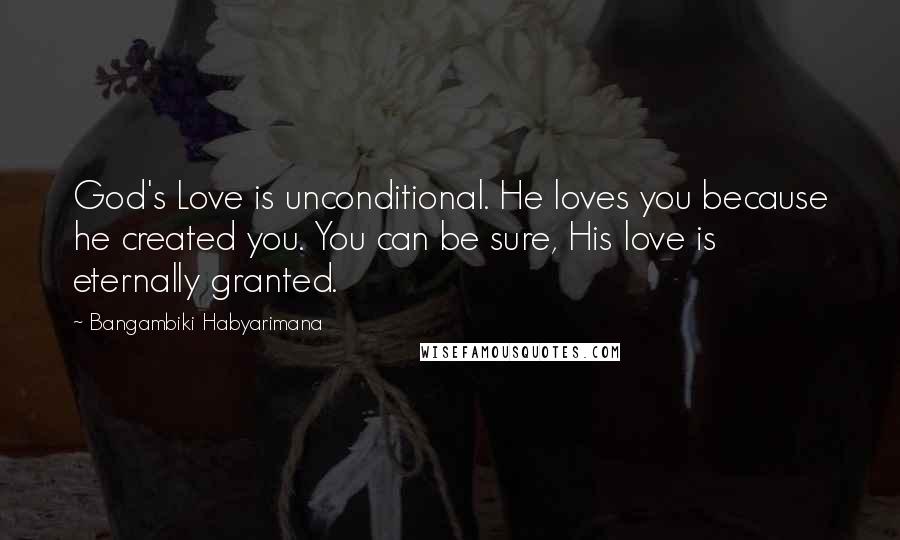 Bangambiki Habyarimana Quotes: God's Love is unconditional. He loves you because he created you. You can be sure, His love is eternally granted.