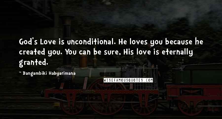 Bangambiki Habyarimana Quotes: God's Love is unconditional. He loves you because he created you. You can be sure, His love is eternally granted.