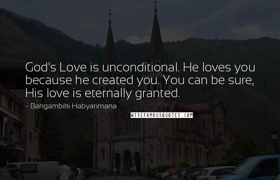 Bangambiki Habyarimana Quotes: God's Love is unconditional. He loves you because he created you. You can be sure, His love is eternally granted.