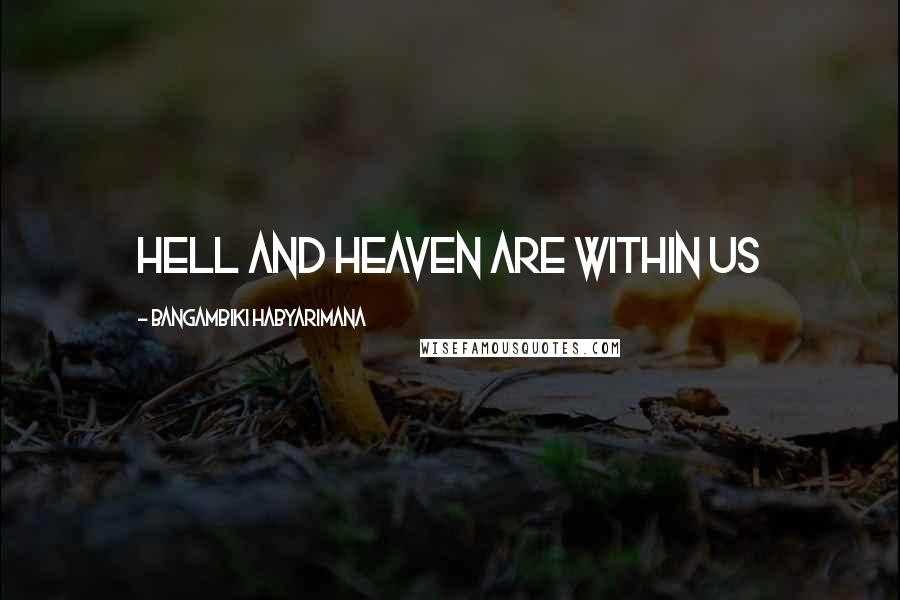 Bangambiki Habyarimana Quotes: Hell and heaven are within us