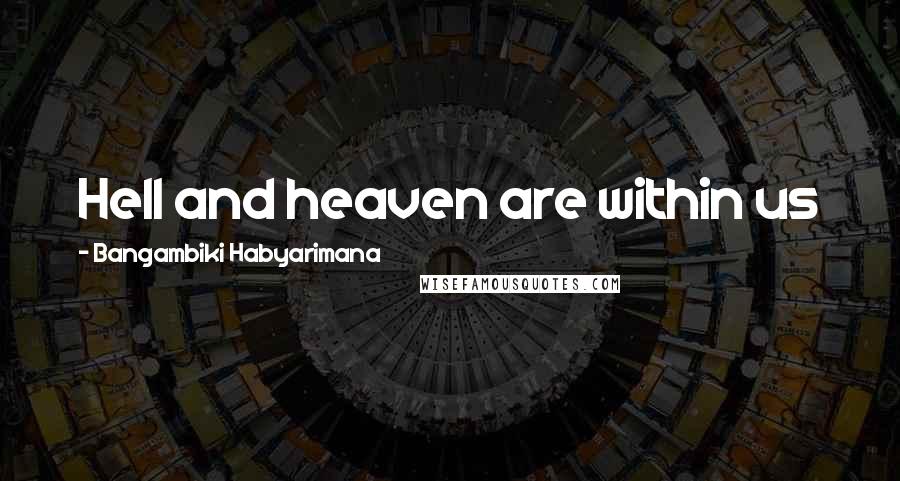 Bangambiki Habyarimana Quotes: Hell and heaven are within us