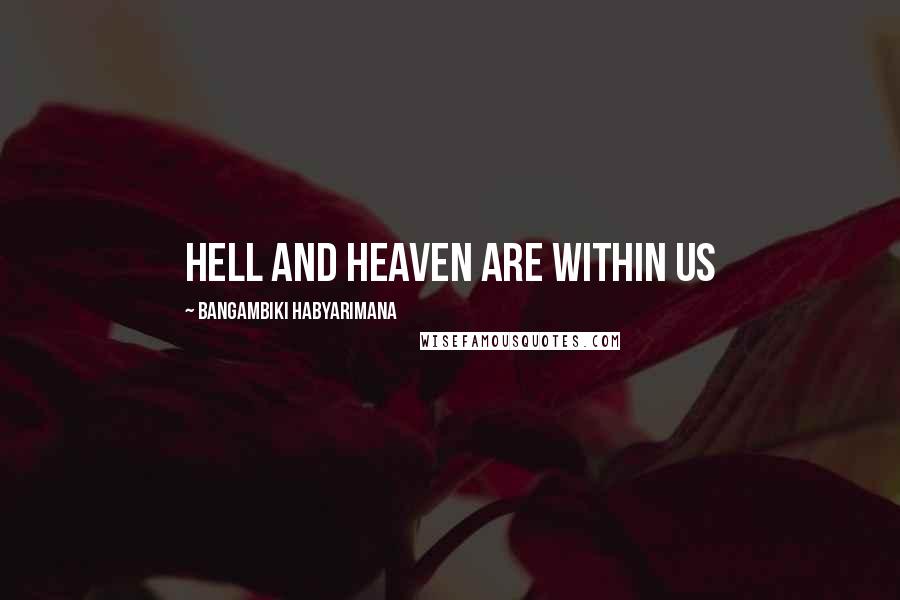 Bangambiki Habyarimana Quotes: Hell and heaven are within us