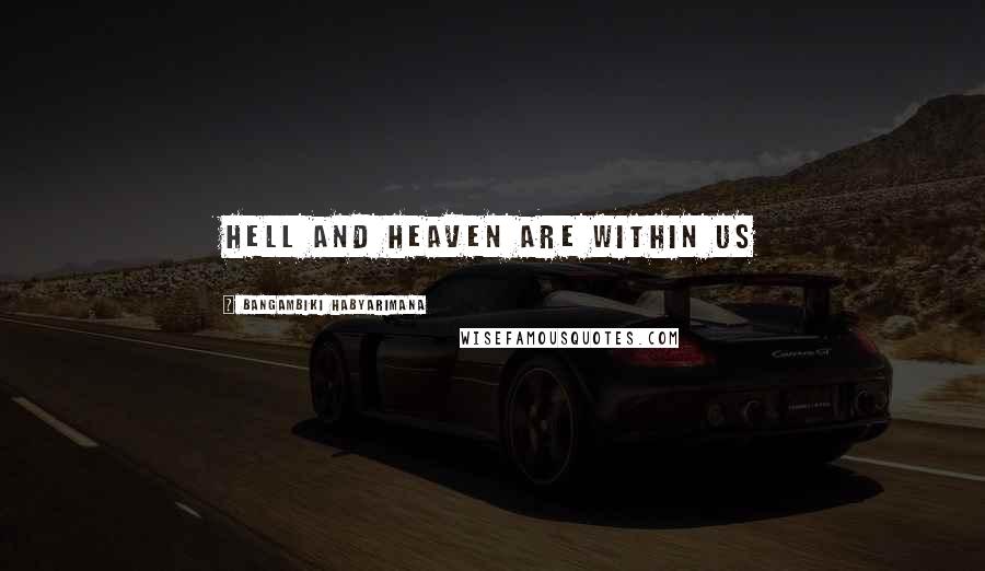 Bangambiki Habyarimana Quotes: Hell and heaven are within us