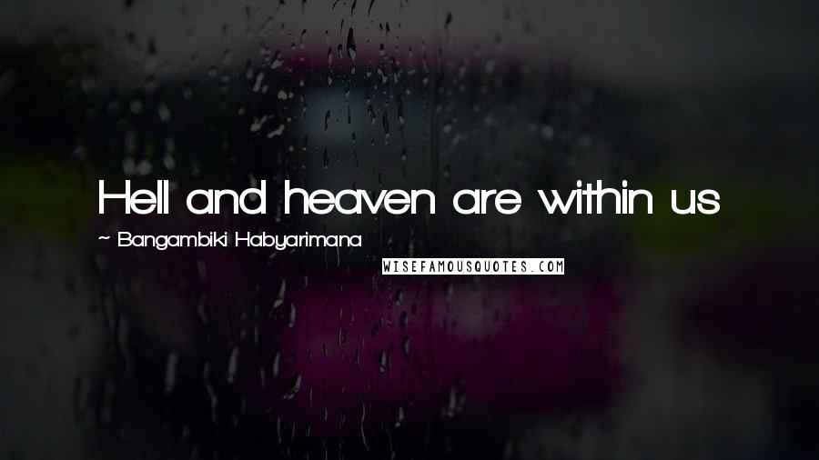 Bangambiki Habyarimana Quotes: Hell and heaven are within us