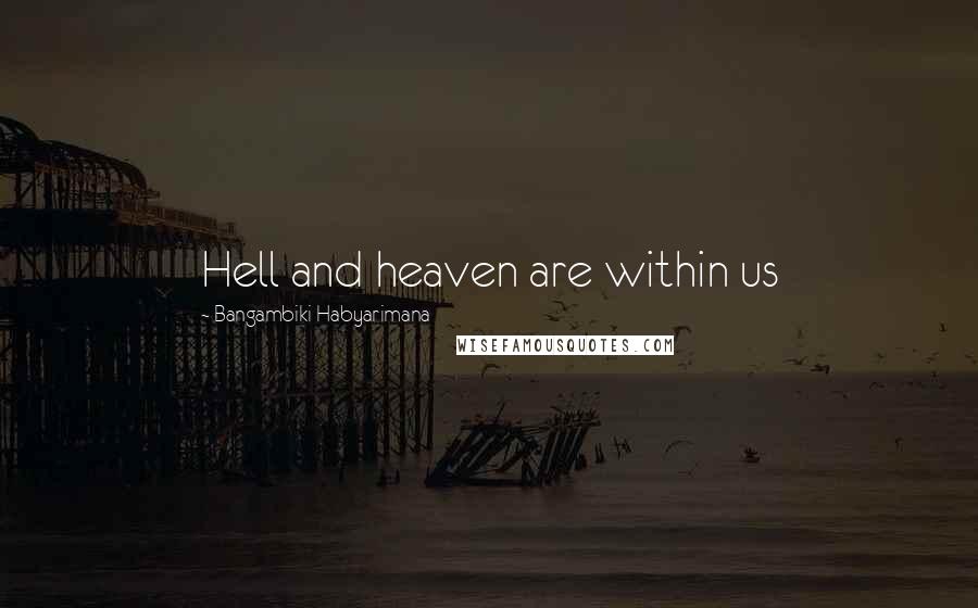 Bangambiki Habyarimana Quotes: Hell and heaven are within us