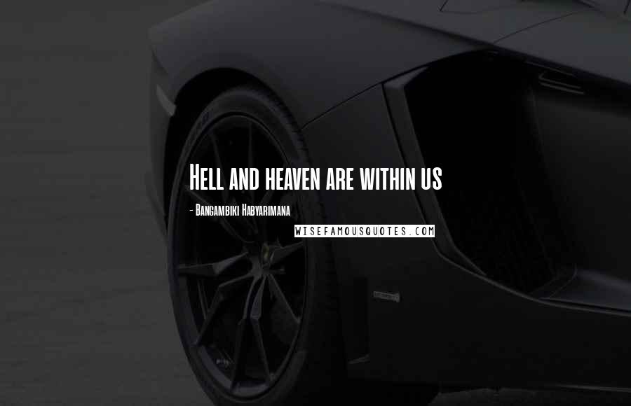 Bangambiki Habyarimana Quotes: Hell and heaven are within us