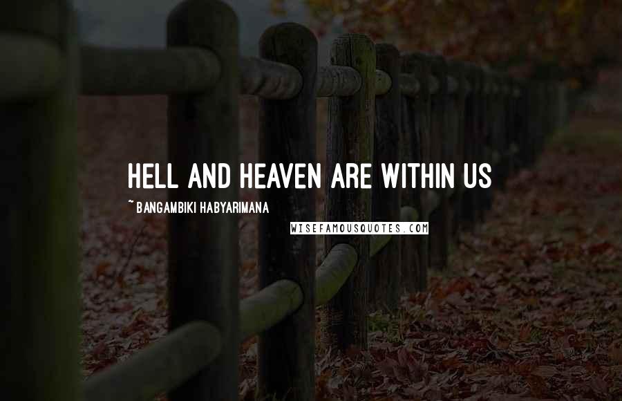 Bangambiki Habyarimana Quotes: Hell and heaven are within us