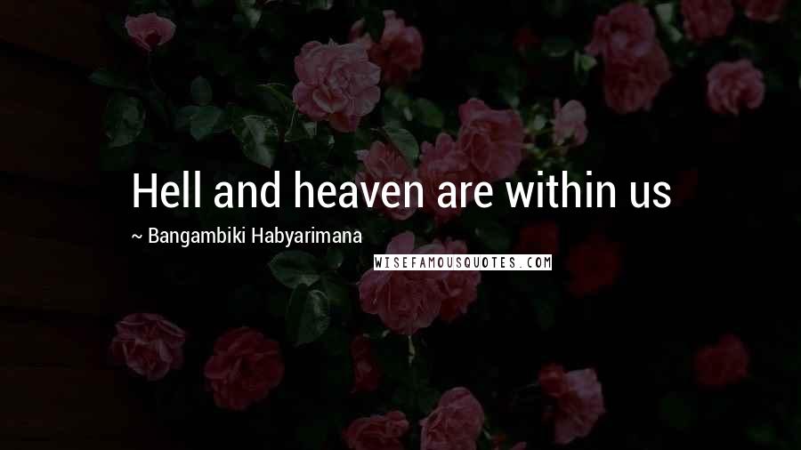 Bangambiki Habyarimana Quotes: Hell and heaven are within us