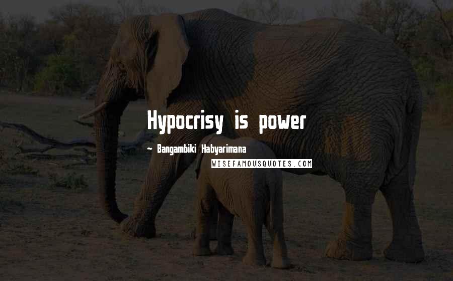 Bangambiki Habyarimana Quotes: Hypocrisy is power