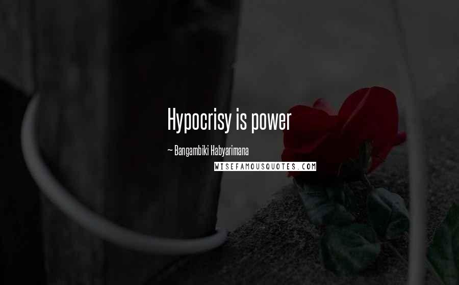 Bangambiki Habyarimana Quotes: Hypocrisy is power