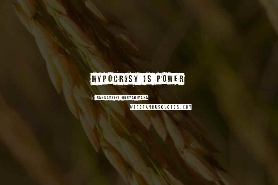 Bangambiki Habyarimana Quotes: Hypocrisy is power
