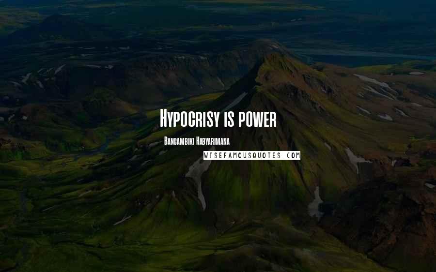 Bangambiki Habyarimana Quotes: Hypocrisy is power