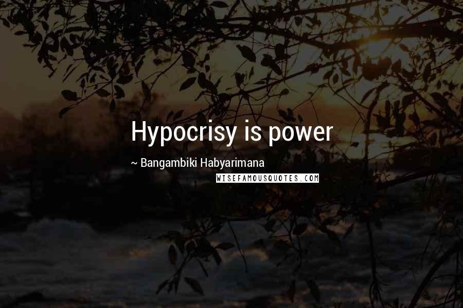 Bangambiki Habyarimana Quotes: Hypocrisy is power