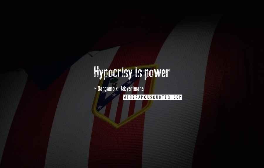 Bangambiki Habyarimana Quotes: Hypocrisy is power