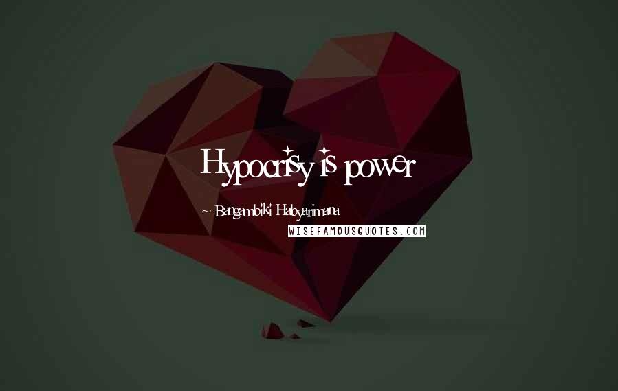 Bangambiki Habyarimana Quotes: Hypocrisy is power