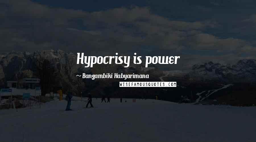 Bangambiki Habyarimana Quotes: Hypocrisy is power