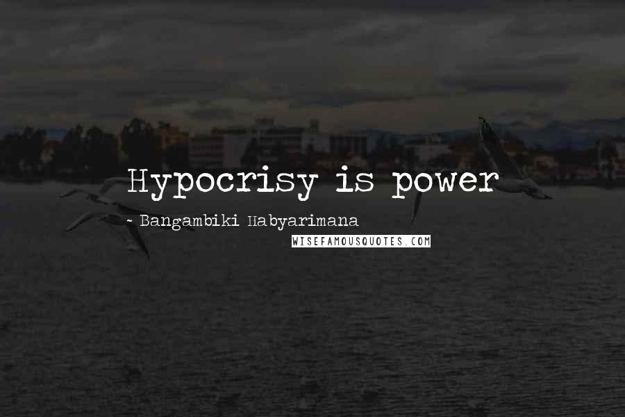 Bangambiki Habyarimana Quotes: Hypocrisy is power