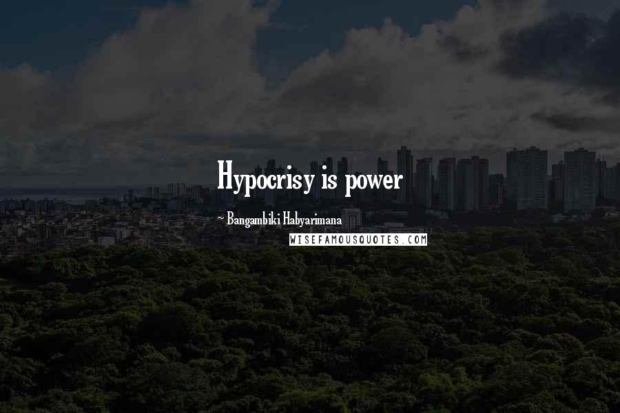 Bangambiki Habyarimana Quotes: Hypocrisy is power