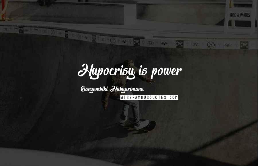 Bangambiki Habyarimana Quotes: Hypocrisy is power