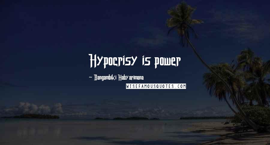 Bangambiki Habyarimana Quotes: Hypocrisy is power