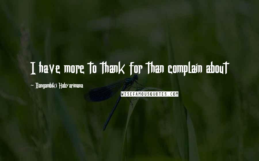 Bangambiki Habyarimana Quotes: I have more to thank for than complain about