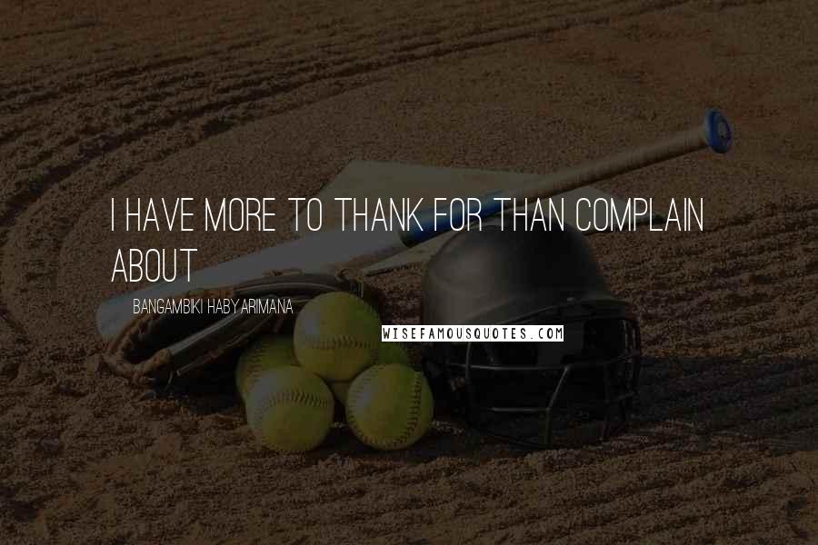 Bangambiki Habyarimana Quotes: I have more to thank for than complain about
