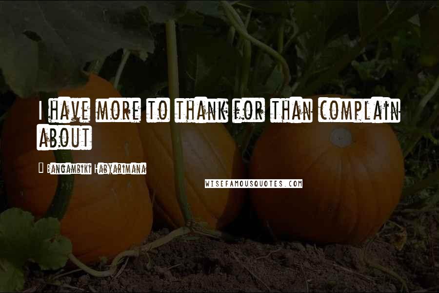 Bangambiki Habyarimana Quotes: I have more to thank for than complain about