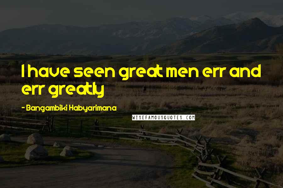 Bangambiki Habyarimana Quotes: I have seen great men err and err greatly