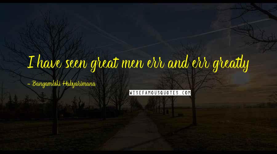 Bangambiki Habyarimana Quotes: I have seen great men err and err greatly