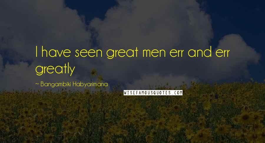 Bangambiki Habyarimana Quotes: I have seen great men err and err greatly