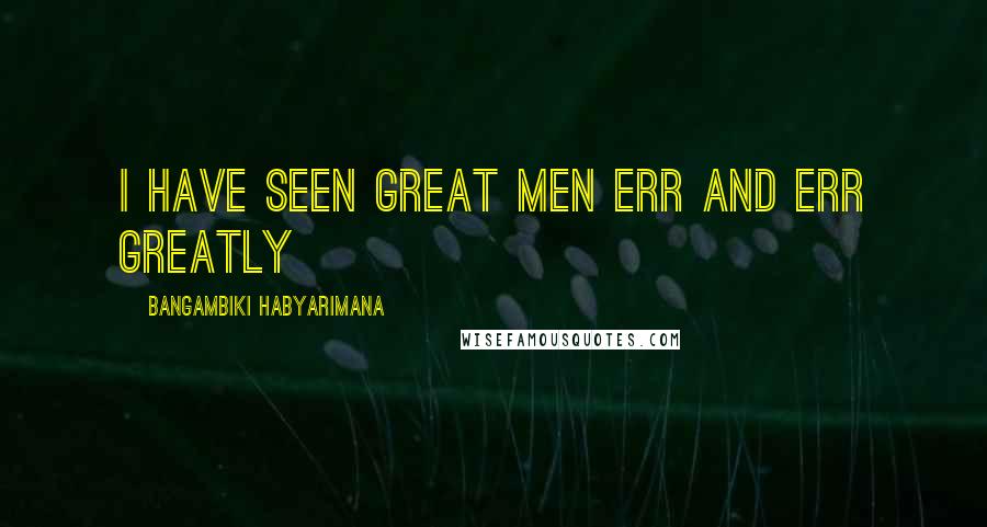 Bangambiki Habyarimana Quotes: I have seen great men err and err greatly