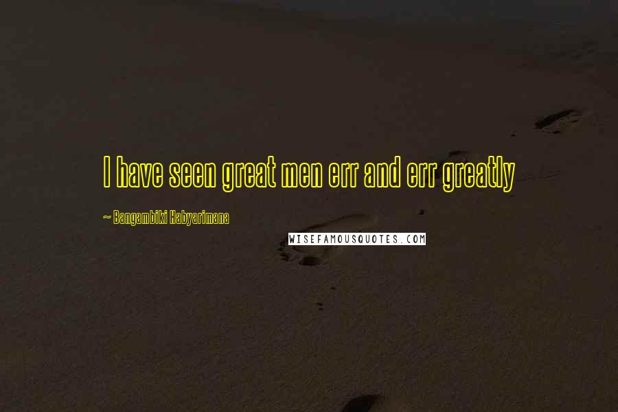 Bangambiki Habyarimana Quotes: I have seen great men err and err greatly