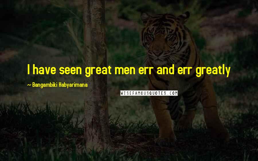 Bangambiki Habyarimana Quotes: I have seen great men err and err greatly