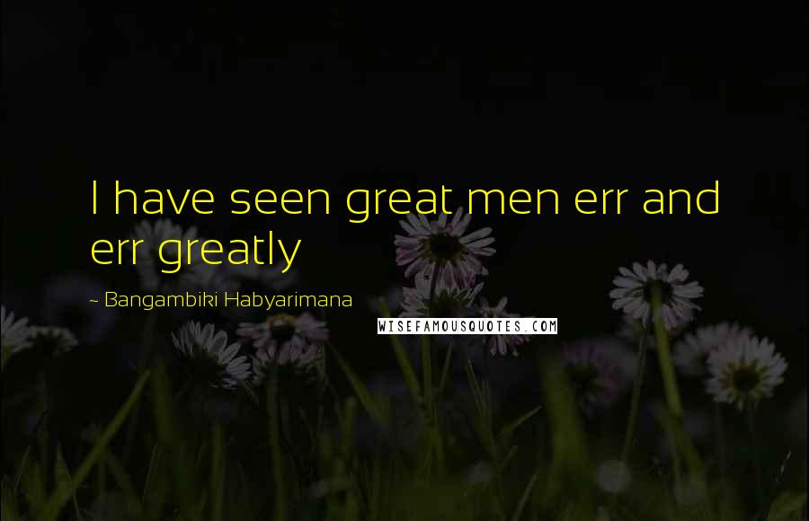 Bangambiki Habyarimana Quotes: I have seen great men err and err greatly