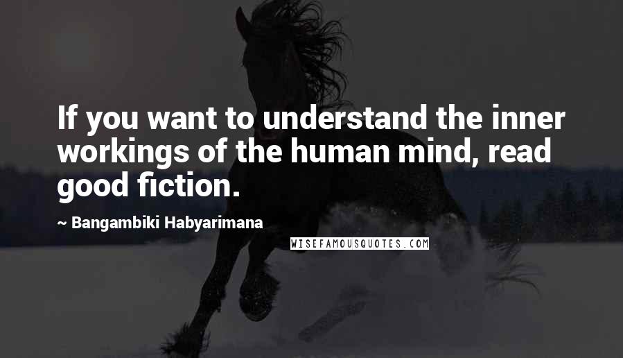 Bangambiki Habyarimana Quotes: If you want to understand the inner workings of the human mind, read good fiction.