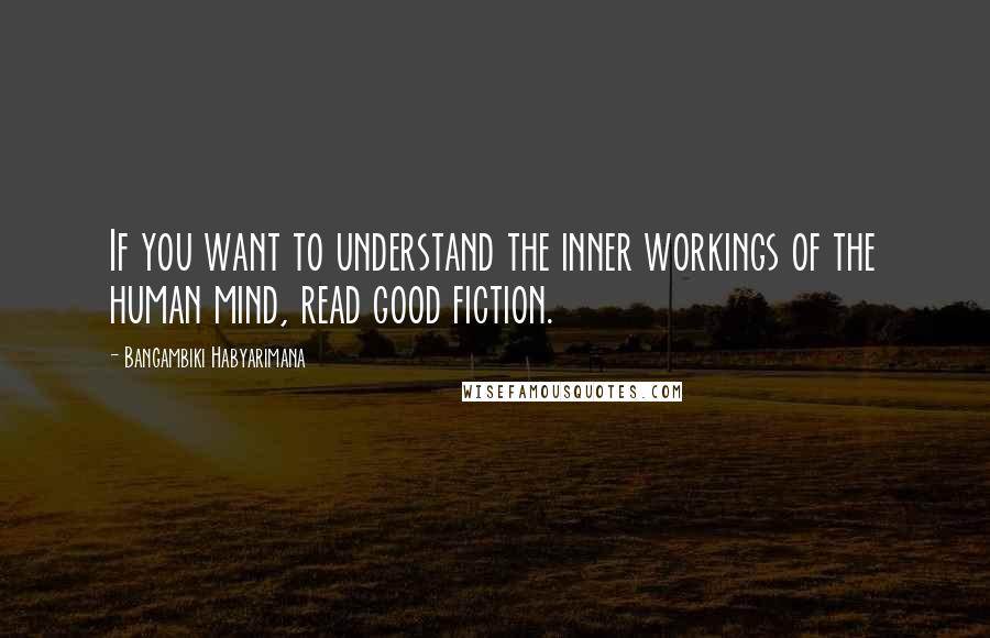 Bangambiki Habyarimana Quotes: If you want to understand the inner workings of the human mind, read good fiction.