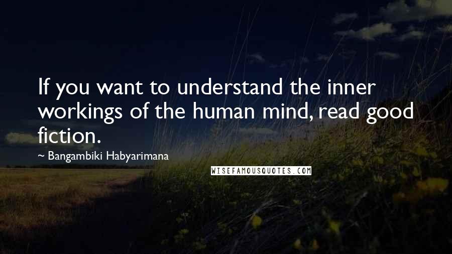 Bangambiki Habyarimana Quotes: If you want to understand the inner workings of the human mind, read good fiction.