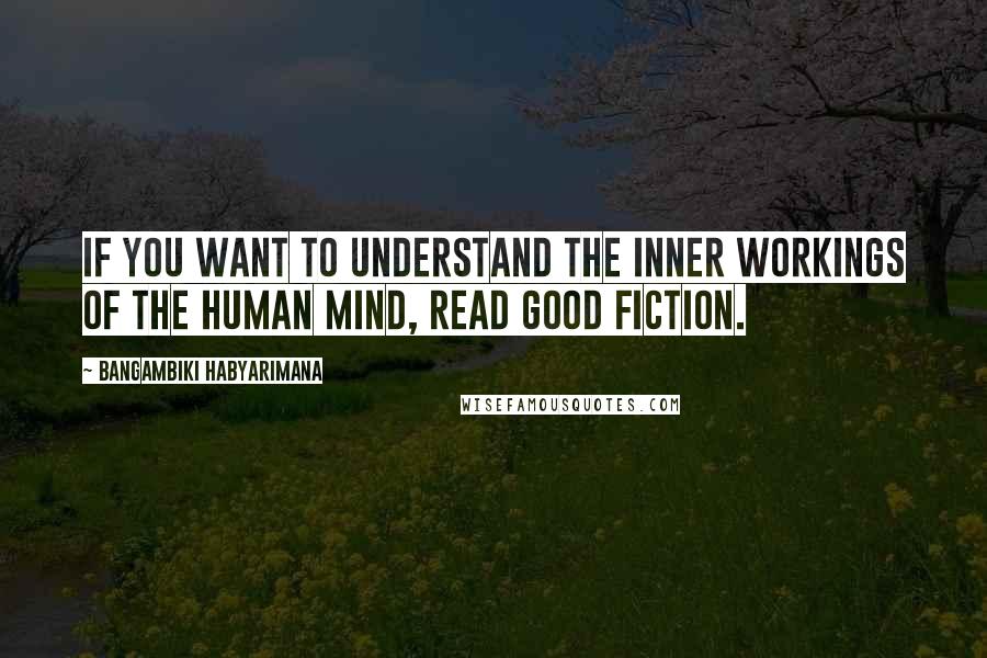 Bangambiki Habyarimana Quotes: If you want to understand the inner workings of the human mind, read good fiction.