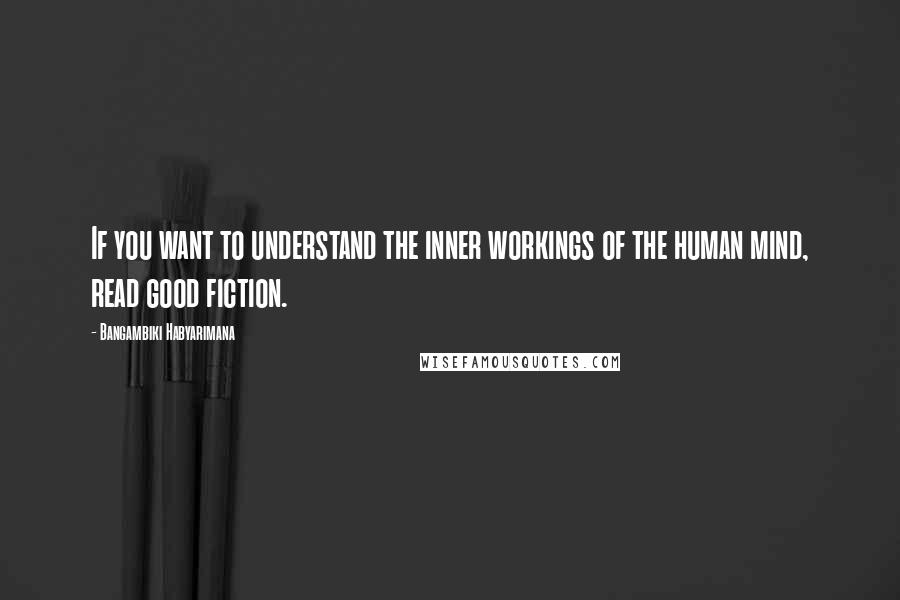Bangambiki Habyarimana Quotes: If you want to understand the inner workings of the human mind, read good fiction.