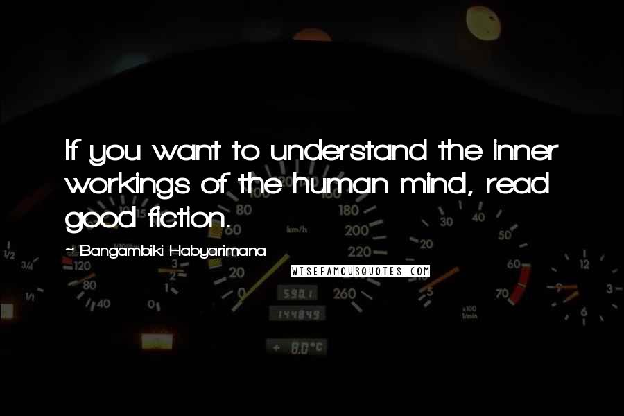 Bangambiki Habyarimana Quotes: If you want to understand the inner workings of the human mind, read good fiction.