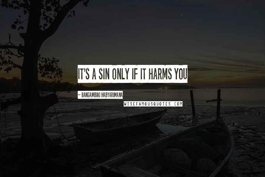 Bangambiki Habyarimana Quotes: It's a sin only if it harms you