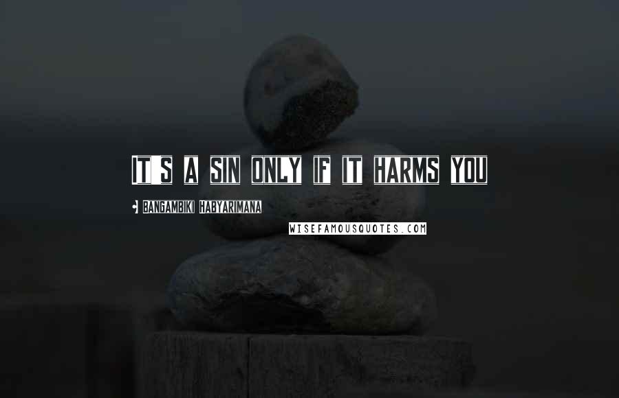 Bangambiki Habyarimana Quotes: It's a sin only if it harms you