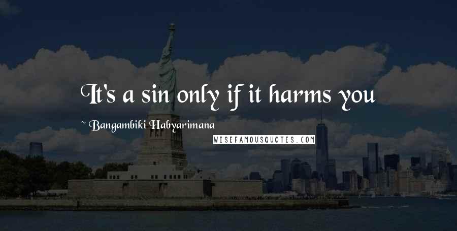 Bangambiki Habyarimana Quotes: It's a sin only if it harms you