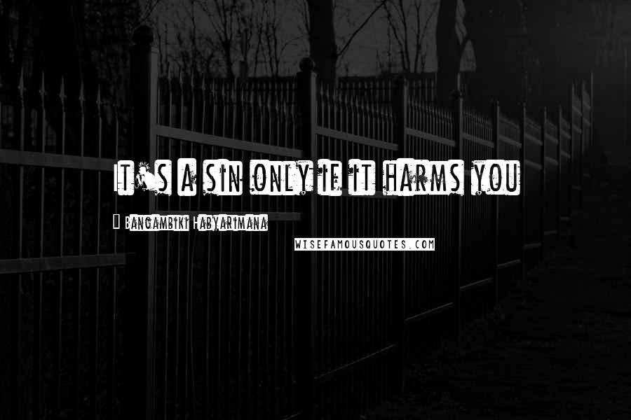 Bangambiki Habyarimana Quotes: It's a sin only if it harms you