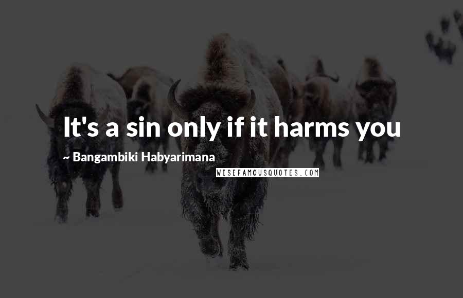 Bangambiki Habyarimana Quotes: It's a sin only if it harms you