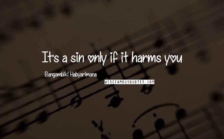 Bangambiki Habyarimana Quotes: It's a sin only if it harms you