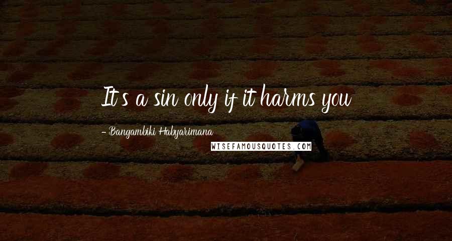 Bangambiki Habyarimana Quotes: It's a sin only if it harms you